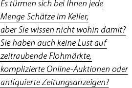 Es türmen sich bei Ihnen jede Menge Schätze. im Keller, aber Sie wissen nicht wohin? Sie haben auch keine Lust auf zeitraubende Flohmärkte, komplizierte Online-Auktionen oder antiquierte Zeitungsanzeigen?